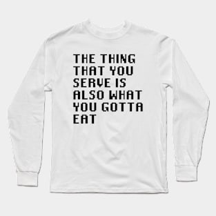 The Thing That You Serve Is Also What You Gotta Eat Long Sleeve T-Shirt